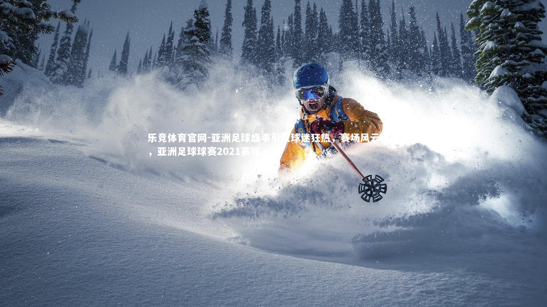 乐竞体育官网-亚洲足球盛事引发球迷狂热，赛场风云不断，亚洲足球球赛2021赛程