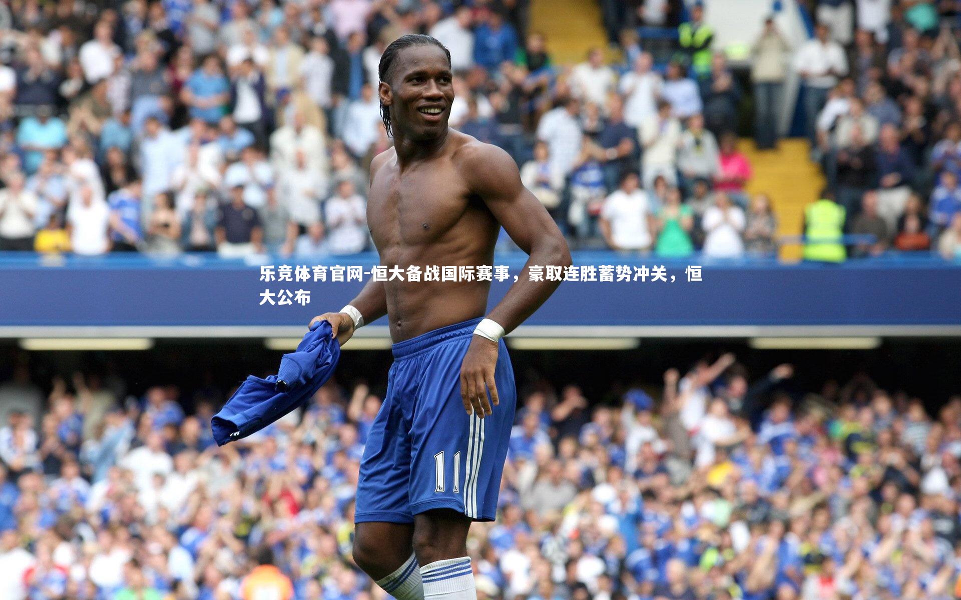 乐竞体育官网-恒大备战国际赛事,豪取连胜蓄势冲关,恒大公布
