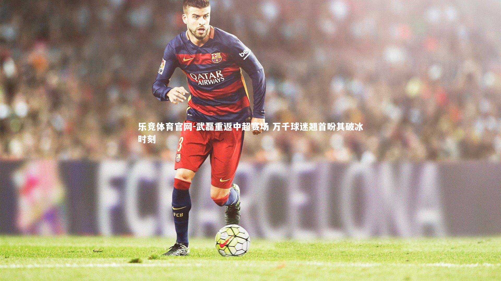 武磊重返中超赛场 万千球迷翘首盼其破冰时刻