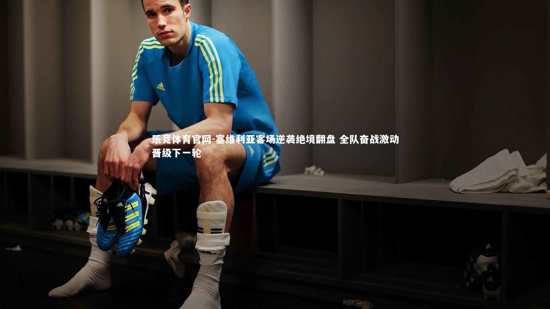 塞维利亚客场逆袭绝境翻盘 全队奋战激动晋级下一轮