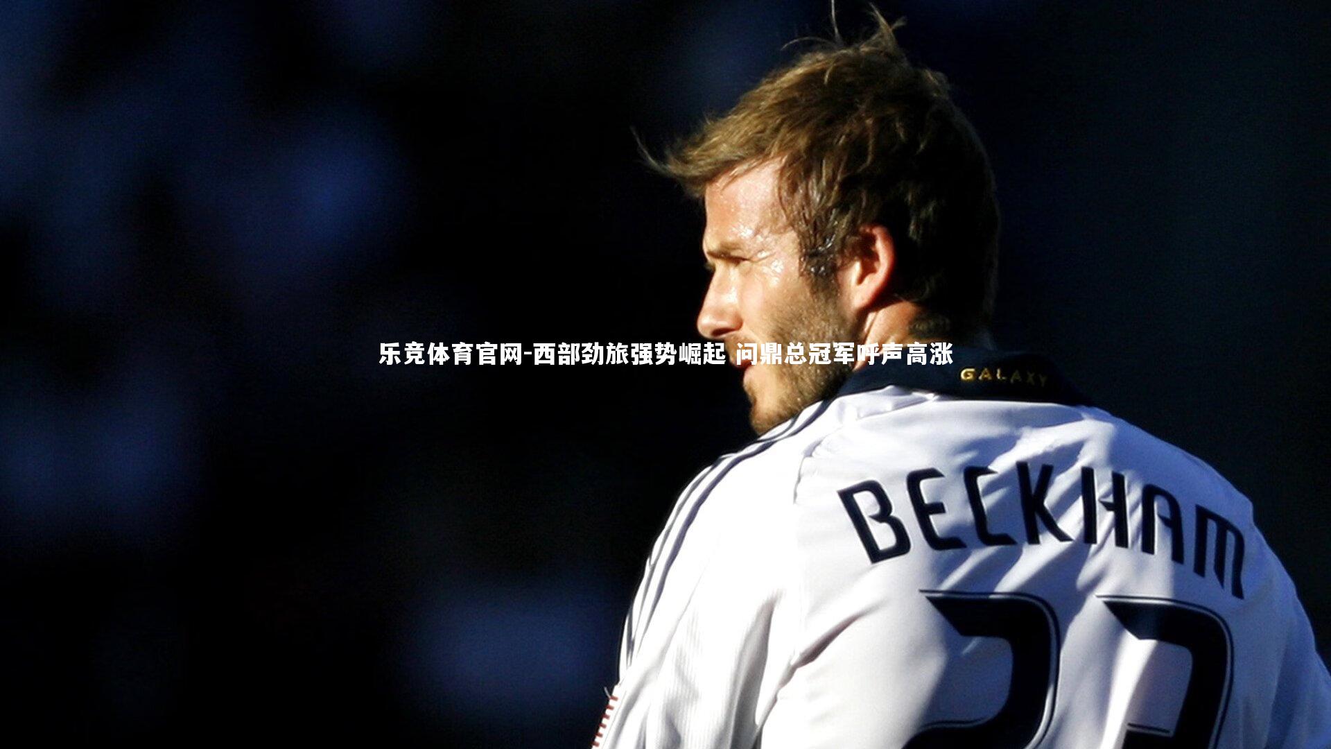 西部劲旅强势崛起 问鼎总冠军呼声高涨