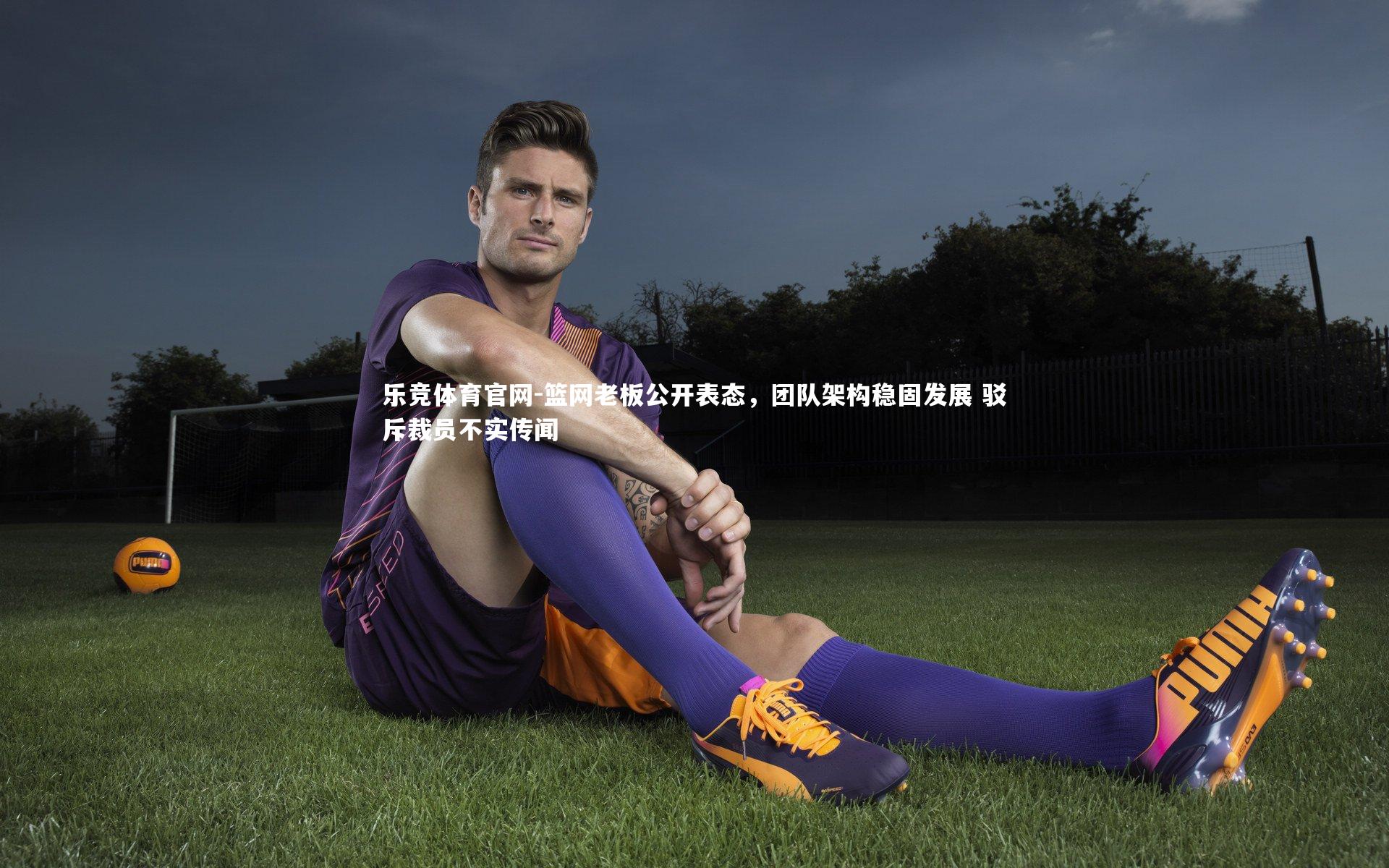 篮网老板公开表态，团队架构稳固发展 驳斥裁员不实传闻