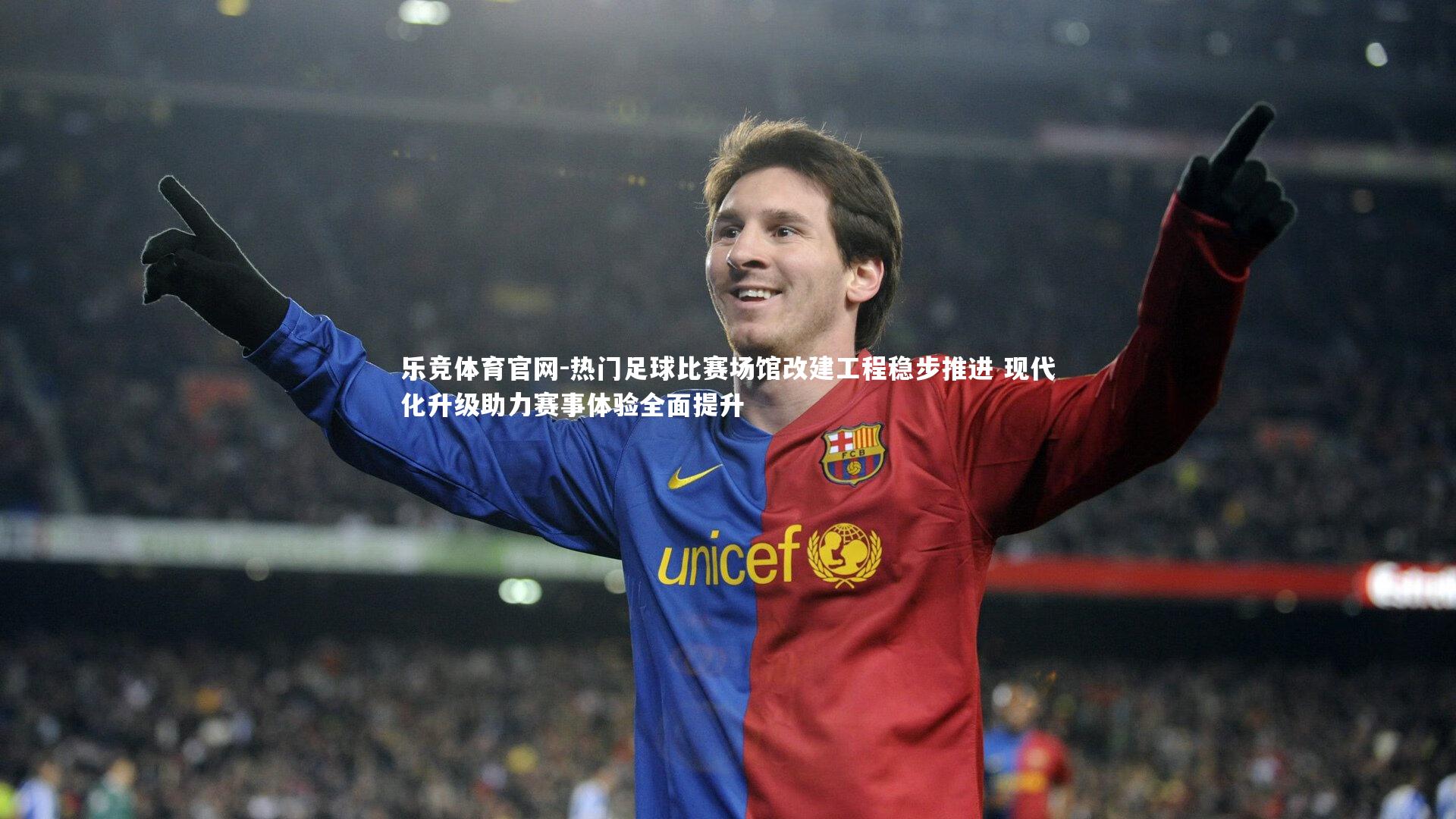 乐竞体育官网-热门足球比赛场馆改建工程稳步推进 现代化升级助力赛事体验全面提升