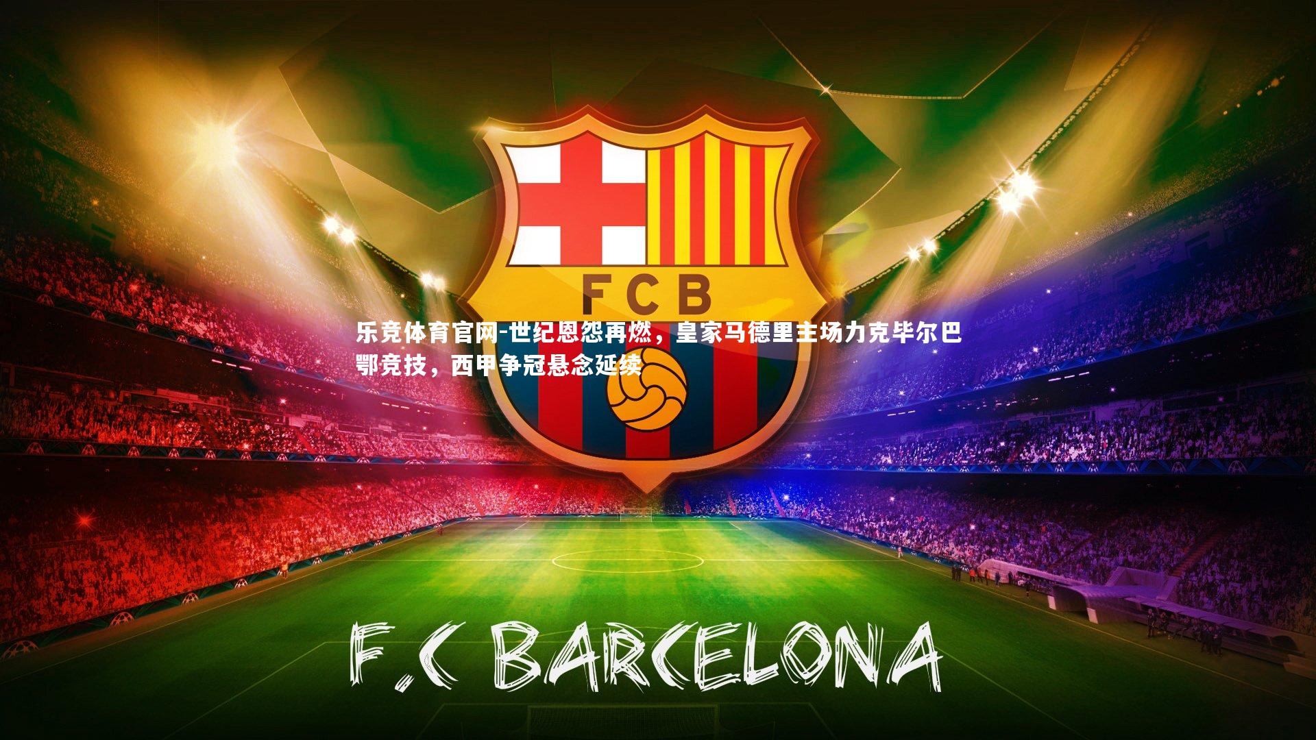 世纪恩怨再燃，皇家马德里主场力克毕尔巴鄂竞技，西甲争冠悬念延续