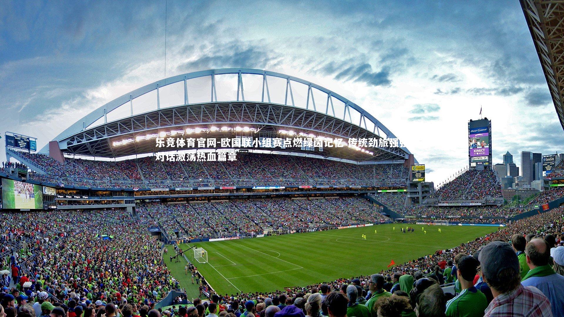 乐竞体育官网-欧国联小组赛点燃绿茵记忆 传统劲旅强强对话激荡热血篇章